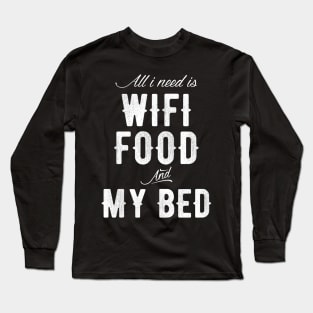 All I need is Wifi food and my Bed Long Sleeve T-Shirt